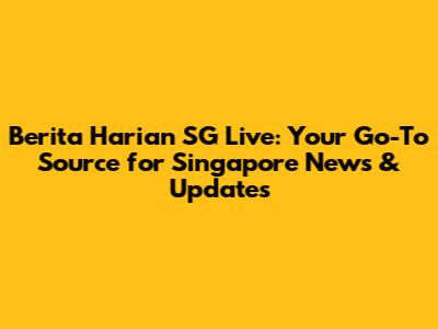 Berita Harian SG Live: Your Go-To Source for Singapore News & Updates