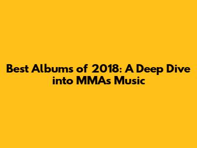 Best Albums of 2018: A Deep Dive into MMA's Music