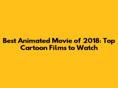 Best Animated Movie of 2018: Top Cartoon Films to Watch
