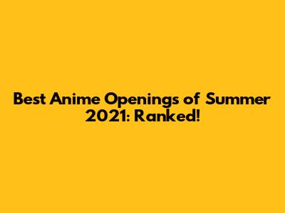 Best Anime Openings of Summer 2021: Ranked!
