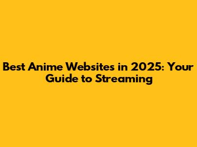 Best Anime Websites in 2025: Your Guide to Streaming