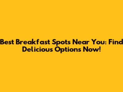 Best Breakfast Spots Near You: Find Delicious Options Now!