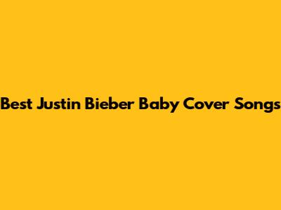 Best Justin Bieber Baby Cover Songs