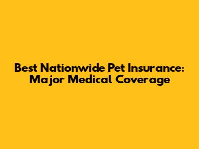 Best Nationwide Pet Insurance: Major Medical Coverage