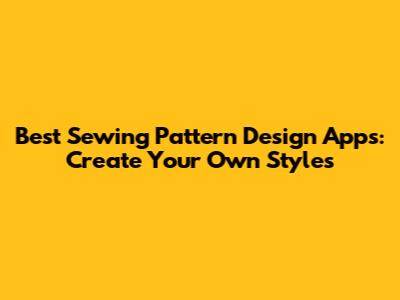 Best Sewing Pattern Design Apps: Create Your Own Styles