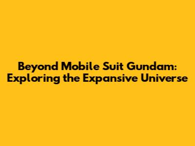 Beyond Mobile Suit Gundam: Exploring the Expansive Universe