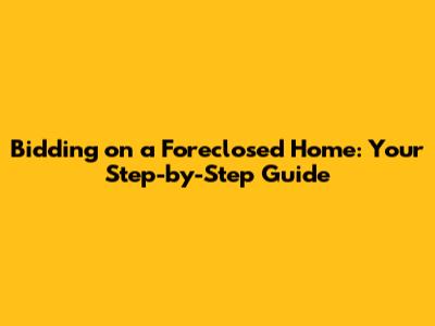 Bidding on a Foreclosed Home: Your Step-by-Step Guide