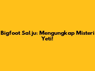 Bigfoot Salju: Mengungkap Misteri Yeti!
