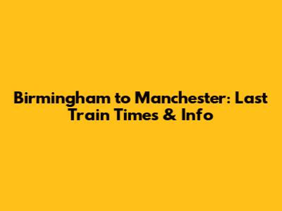 Birmingham to Manchester: Last Train Times & Info