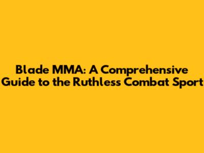Blade MMA: A Comprehensive Guide to the Ruthless Combat Sport