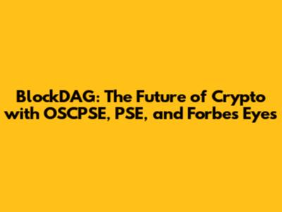 BlockDAG: The Future of Crypto with OSCPSE, PSE, and Forbes' Eyes