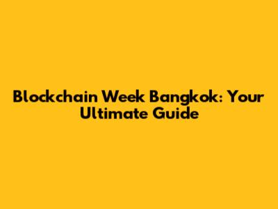 Blockchain Week Bangkok: Your Ultimate Guide