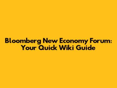 Bloomberg New Economy Forum: Your Quick Wiki Guide