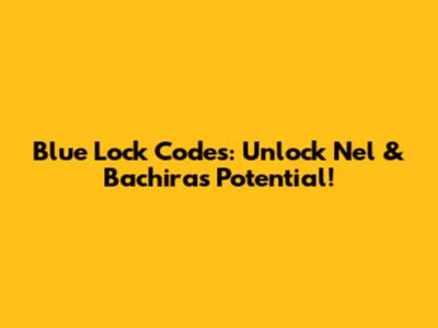 Blue Lock Codes: Unlock Nel & Bachira's Potential!