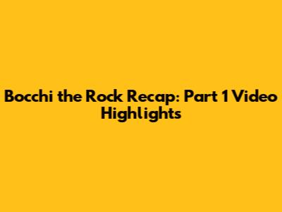 Bocchi the Rock Recap: Part 1 Video Highlights