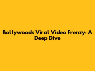 Bollywood's Viral Video Frenzy: A Deep Dive