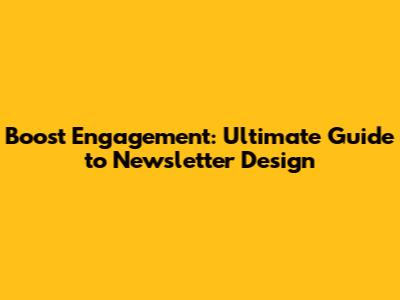Boost Engagement: Ultimate Guide to Newsletter Design