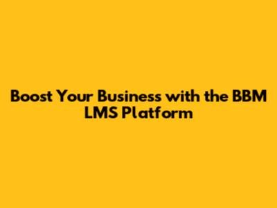 Boost Your Business with the BBM LMS Platform