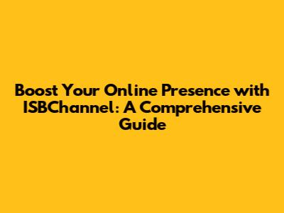 Boost Your Online Presence with ISBChannel: A Comprehensive Guide