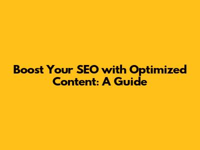 Boost Your SEO with Optimized Content: A Guide