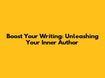 Boost Your Writing: Unleashing Your Inner Author