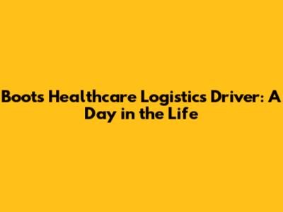 Boots Healthcare Logistics Driver: A Day in the Life