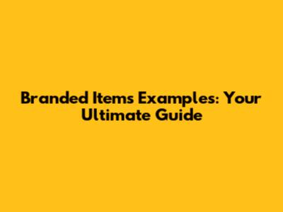 Branded Items Examples: Your Ultimate Guide