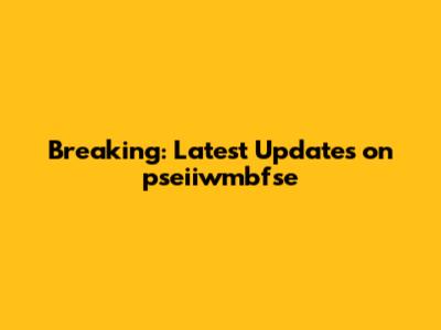 Breaking: Latest Updates on pseiiwmbfse