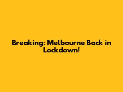 Breaking: Melbourne Back in Lockdown!