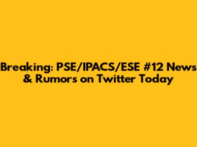 Breaking: PSE/IPACS/ESE #12 News & Rumors on Twitter Today