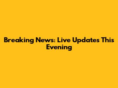 Breaking News: Live Updates This Evening