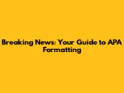 Breaking News: Your Guide to APA Formatting