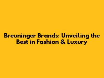 Breuninger Brands: Unveiling the Best in Fashion & Luxury