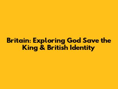 Britain: Exploring "God Save the King" & British Identity