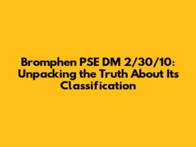 Bromphen PSE DM 2/30/10: Unpacking the Truth About Its Classification