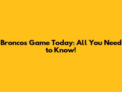 Broncos Game Today: All You Need to Know!