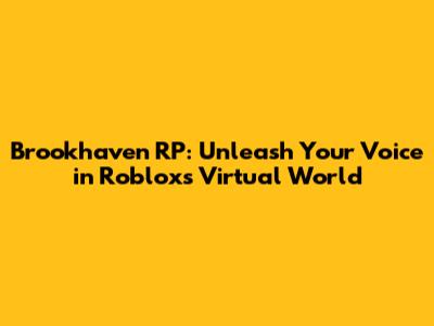 Brookhaven RP: Unleash Your Voice in Roblox's Virtual World