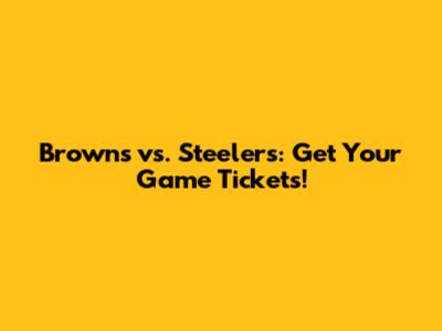 Browns vs. Steelers: Get Your Game Tickets!