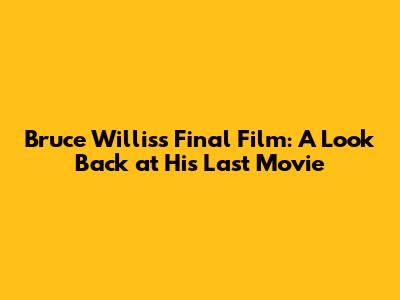 Bruce Willis's Final Film: A Look Back at His Last Movie