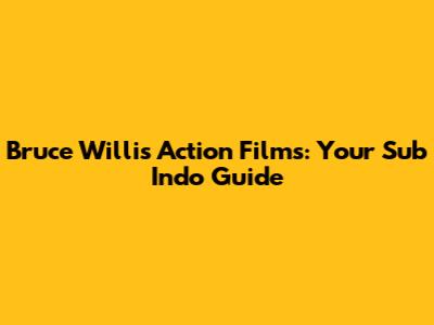 Bruce Willis Action Films: Your Sub Indo Guide