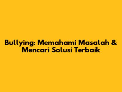 Bullying: Memahami Masalah & Mencari Solusi Terbaik