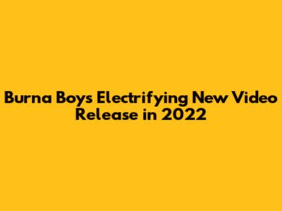 Burna Boy's Electrifying New Video Release in 2022