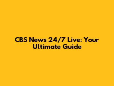 CBS News 24/7 Live: Your Ultimate Guide