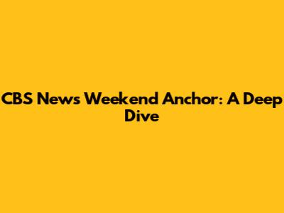 CBS News Weekend Anchor: A Deep Dive