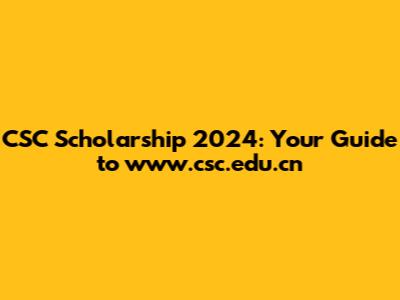 CSC Scholarship 2024: Your Guide to www.csc.edu.cn