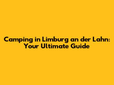 Camping in Limburg an der Lahn: Your Ultimate Guide