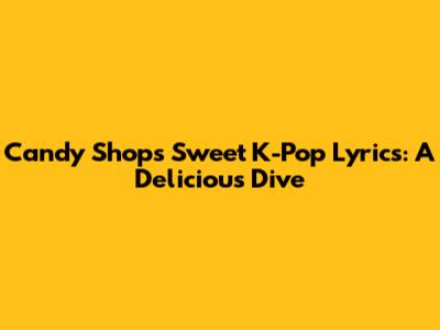 Candy Shop's Sweet K-Pop Lyrics: A Delicious Dive