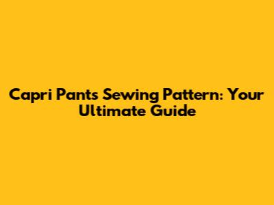 Capri Pants Sewing Pattern: Your Ultimate Guide