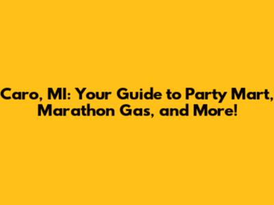 Caro, MI: Your Guide to Party Mart, Marathon Gas, and More!