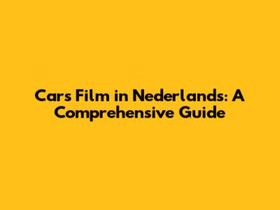 Cars Film in Nederlands: A Comprehensive Guide